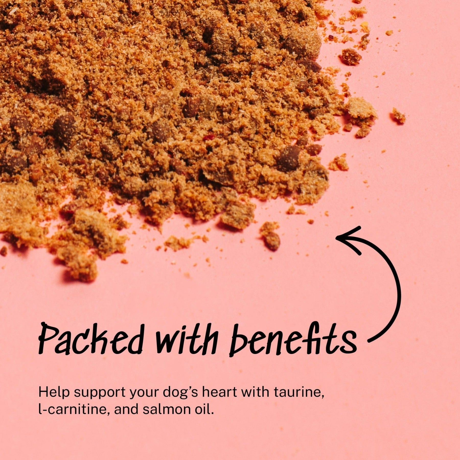 Packed with benefits - Help support your dog’s heart with taurine,  l-carnitine, and salmon oil.